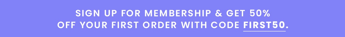 Sign up for membership & get 50% off your first order with code FIRST50.