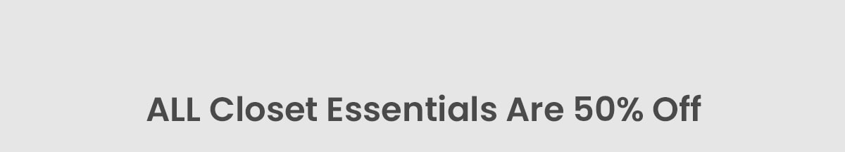 All Closet Essentials are Now 50% off!