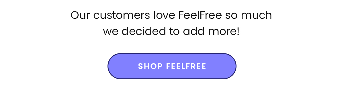 Our customers love FeelFree so much we decided to add more! | Shop FeelFree