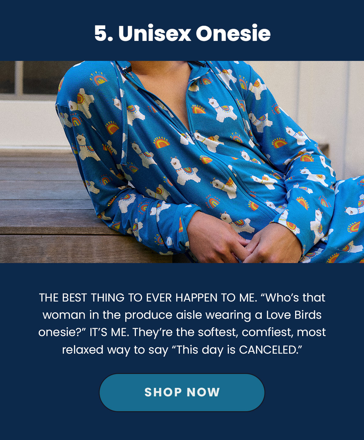 5. Unisex Onesie. The Best thing to ever happen to me. ''Who's that woman in the produce aisle wearing a Love Birds onesie?'' It's ME. They're the softest, comfiest, most relaxed way to say ''This day is CANCELED.'' Shop Now.