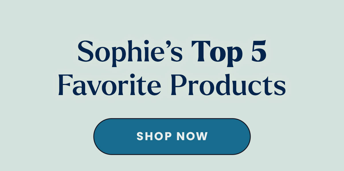 Sophie's Top 5 Favorite Products. Shop Now. 