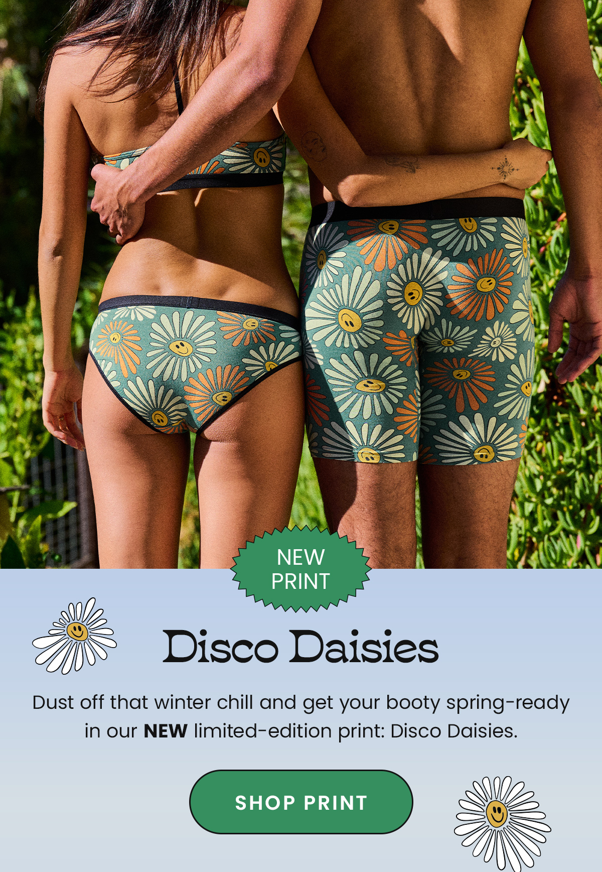 New Print. Disco Daisies. Dust off that winter chill and get your booty spring-ready in our NEW limited-edition print. Disco Daisies. Shop Print. 