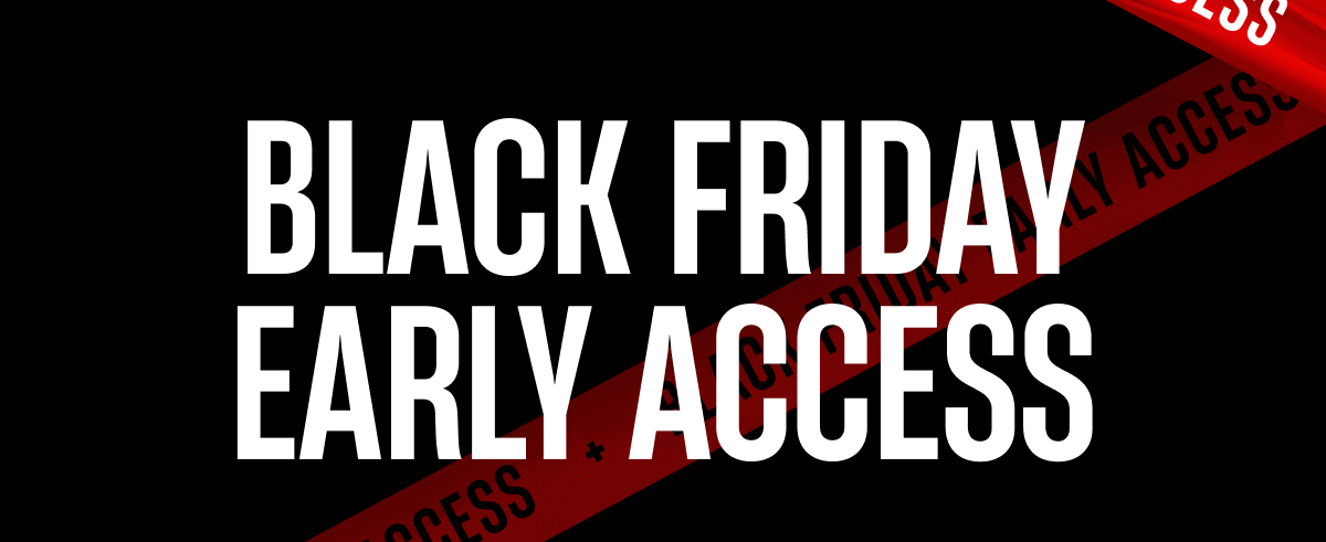 Black Friday Early Access Black Friday Early Access