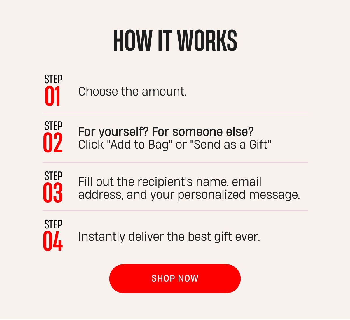 Choose The Amount | Click Add To Bag or Send As A Gift | Fill out recipients information | Instant Delivery | Shop Now