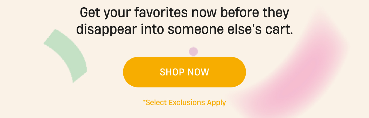 Get your favorites before they disappear | Shop Now
