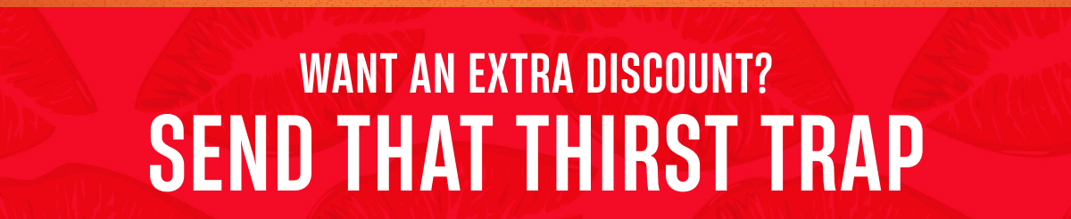 Want an Extra Discount? | Send us a Thirst Trap