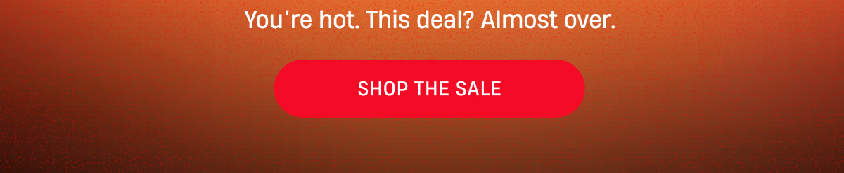 You're hot. This deal? Almost over. Shop The Sale