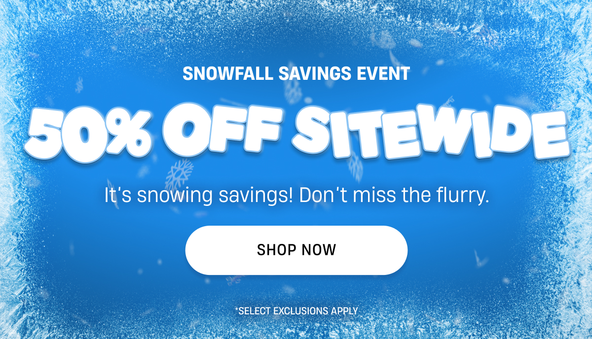 Snowfall Savings Event | 50% Off Sitewide | Shop Now