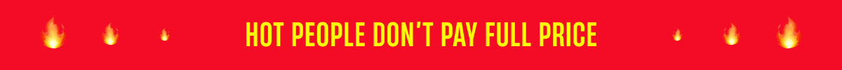 Hot People Don't Pay Full Price ENDS TONIGHT