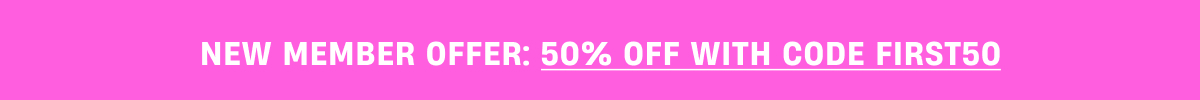 NEW MEMBER OFFER: 50% OFF WITH CODE FIRST50