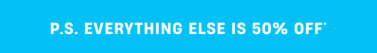 P.S. Everything else is 50% Off
