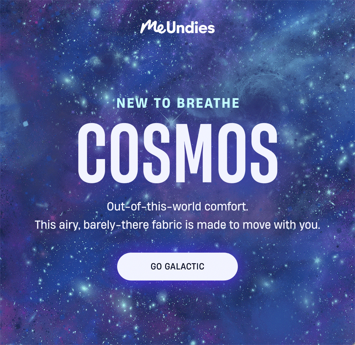 MeUndies | New to Breathe | Cosmos | Made to move with you. | Go Galactic MeUndies | New to Breathe | Cosmos | Made to move with you. | Go Galactic