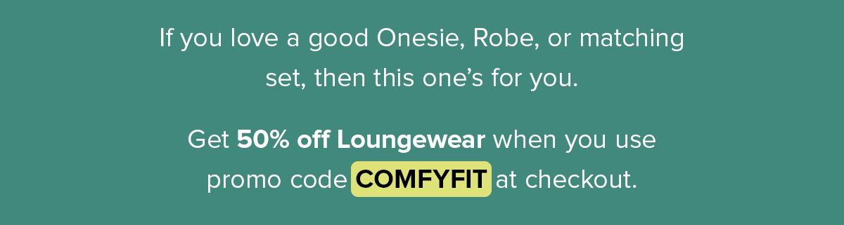 If you love a good Onesie, Robe, or matching set, then this one’s for you. Get 50% off Loungewear when you use promo code COMFYFIT at checkout.