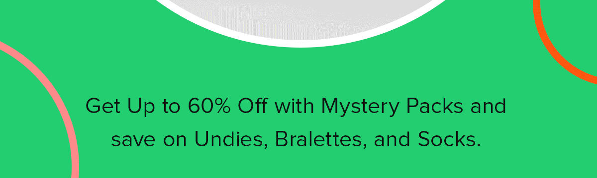 Get up to 60% off with Mystery Packs and save on Undies, Bralettes, and Socks.