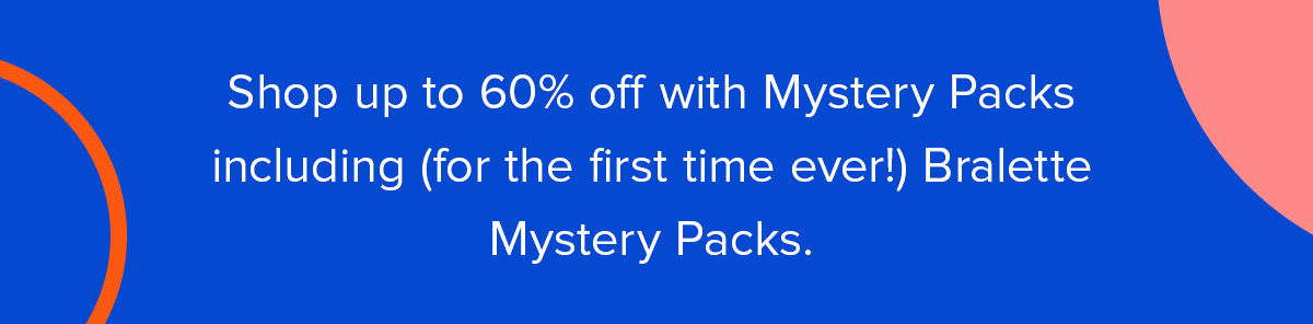 Get up to 60% off with Mystery Packs and save on Undies, Bralettes, and Socks.