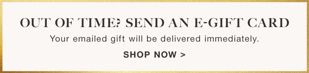 Out of time? Send an E-Gift Card! Shop Now