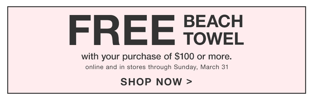 Get a FREE Beach Towel with your purchase of $100 or more.