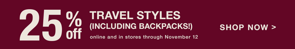 25% off Travel Styles (including Backpacks!) Shop Now