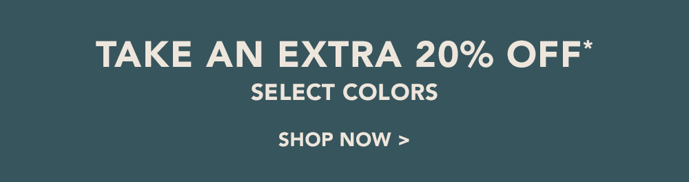 Take an Extra 20% Off* Select Colors