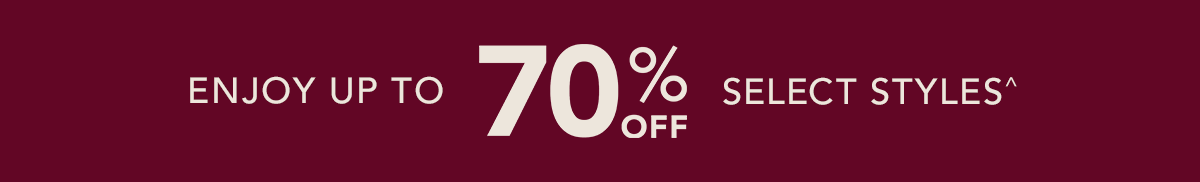 Enjoy up to 70% off select styles^