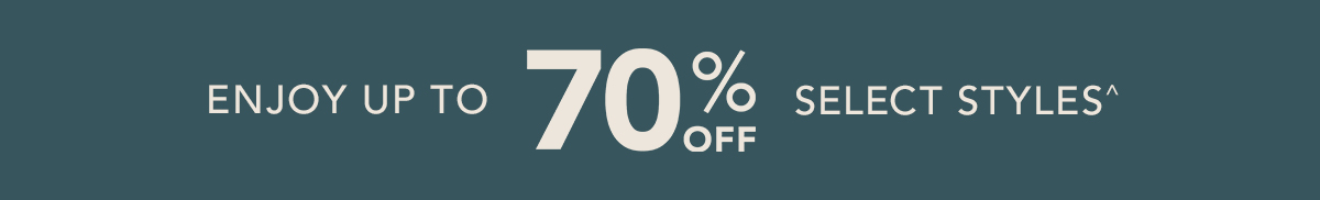 Enjoy up to 70% off Select Styles^