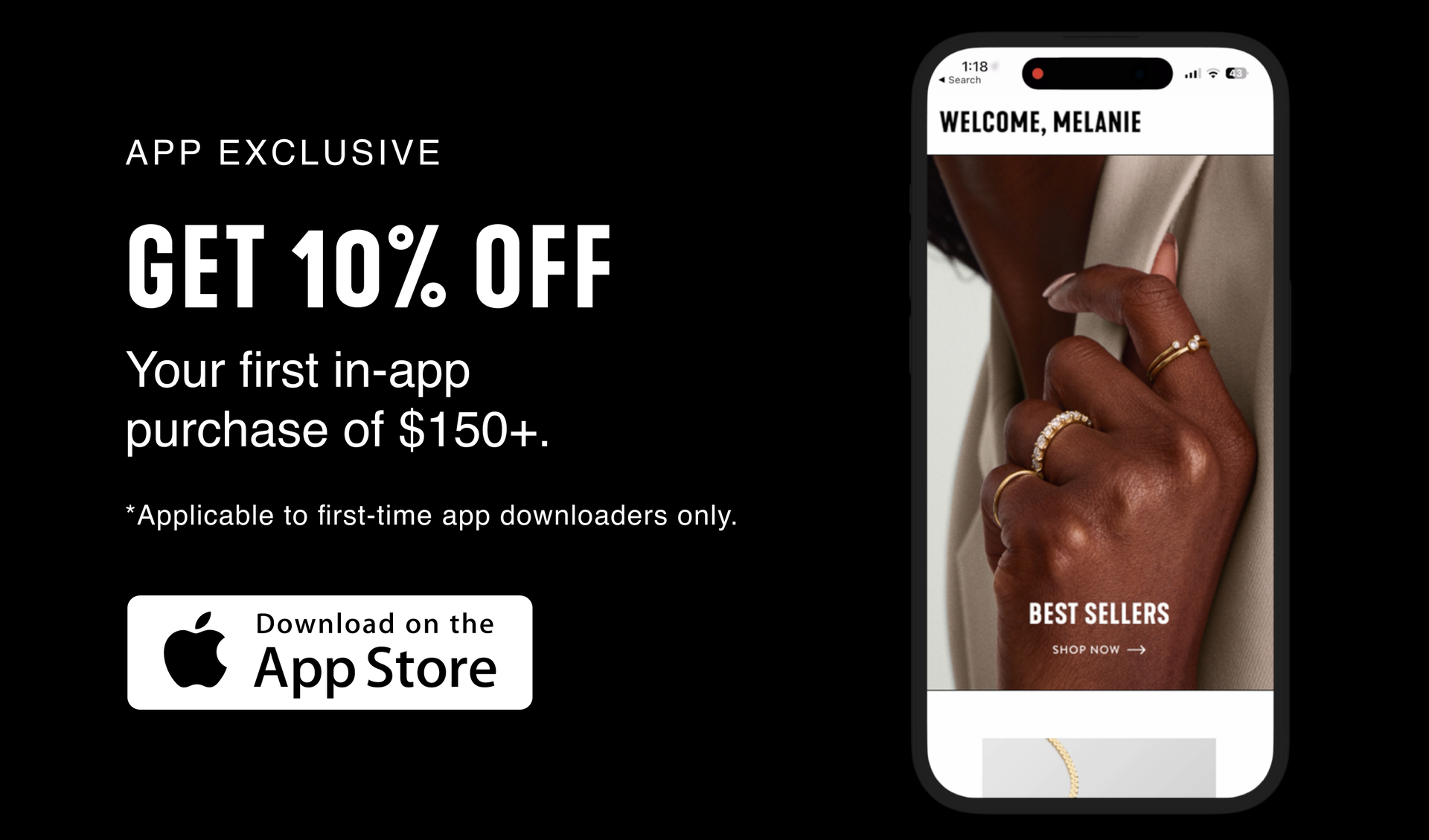 App Exclusive. Get 10% Off. Your first in-app purchase of $150+. Applicable to first-time app downloaders only. Download on the App Store.