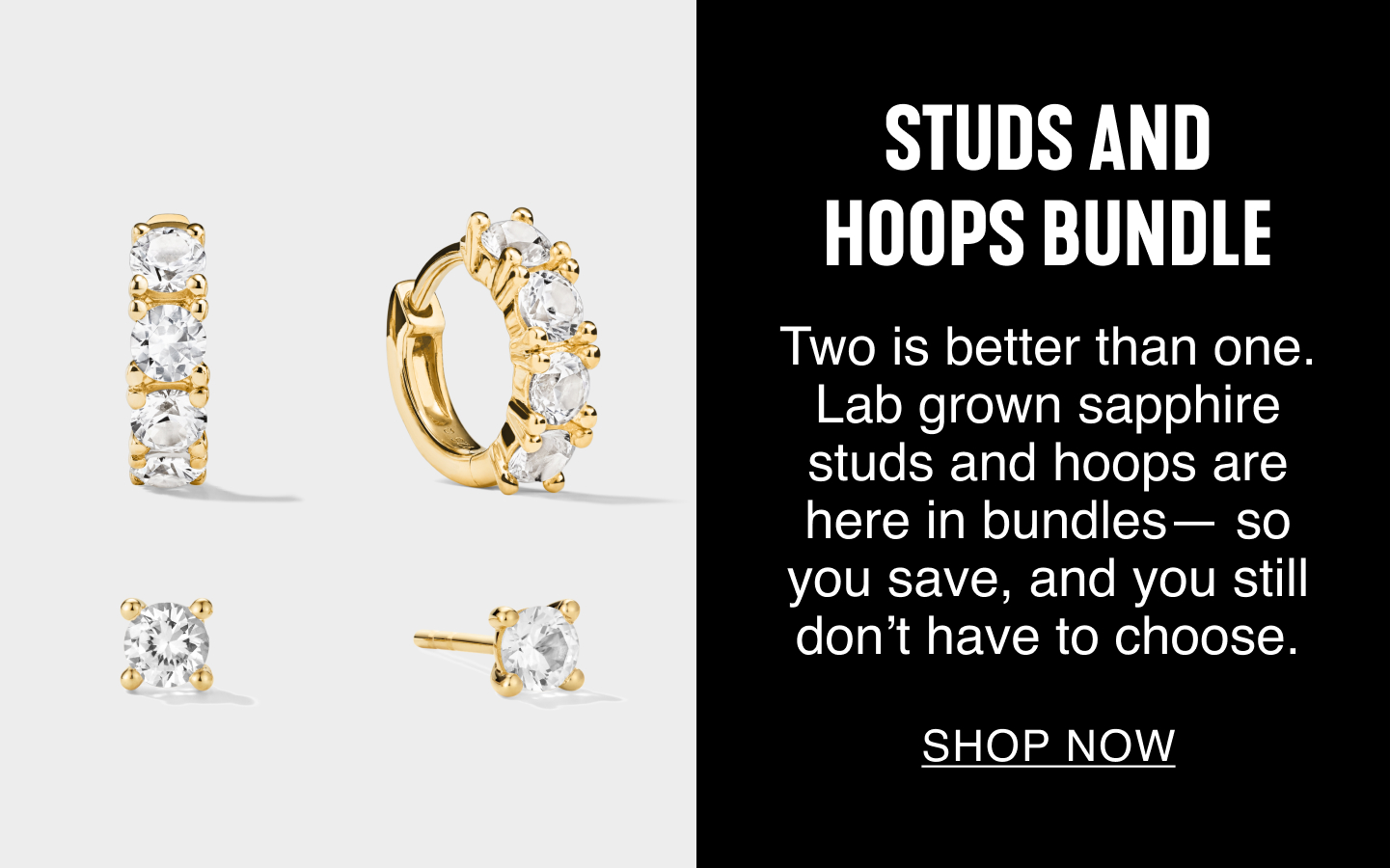 Studs And Hoops Bundle. Two is better than one. Lab grown sapphire studs and hoops are here in bundles— so you save, and you still don't have to choose. Shop Now.