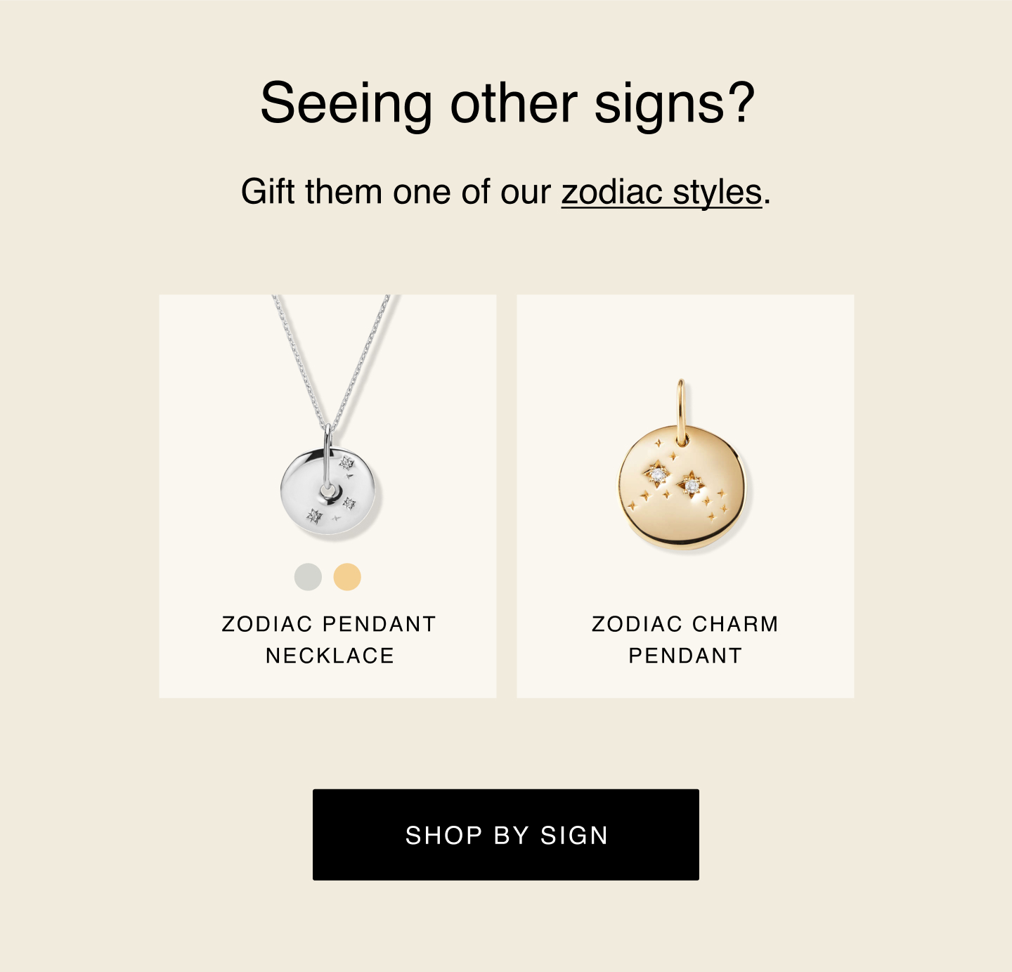 Seeing other signs? Gift them one of our zodiac styles. Shop by sign.