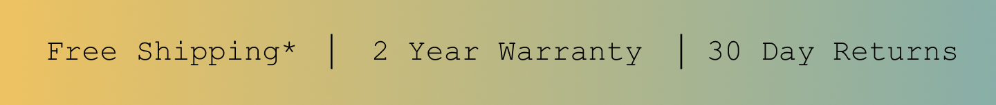 Free Shipping*. 2 Year Warranty. 30 Day Returns.