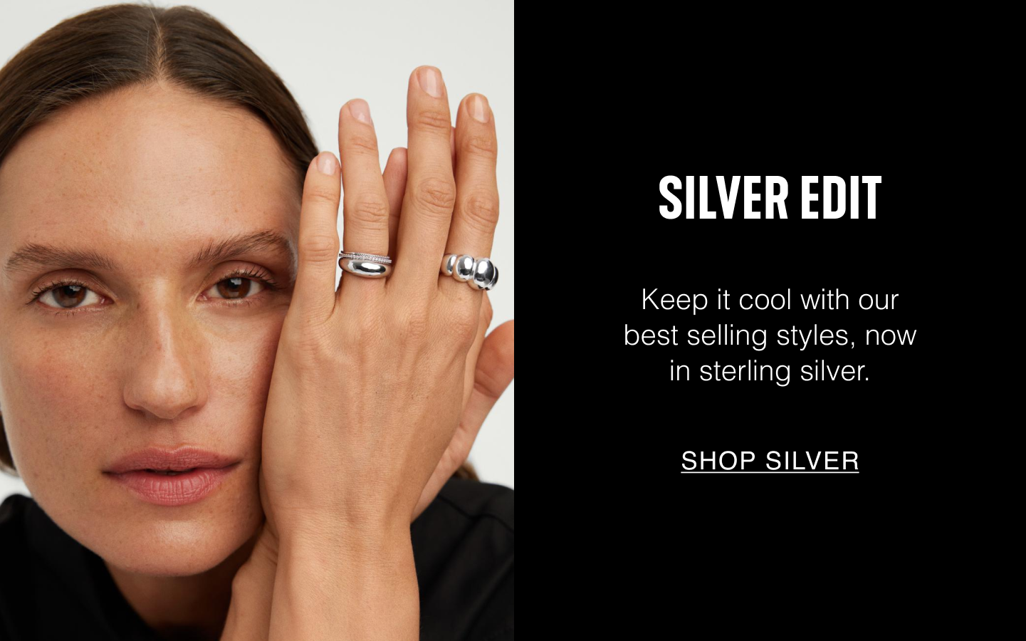 Silver Edit. Keep it cool with our best selling styles, now in sterling silver. Shop Silver.