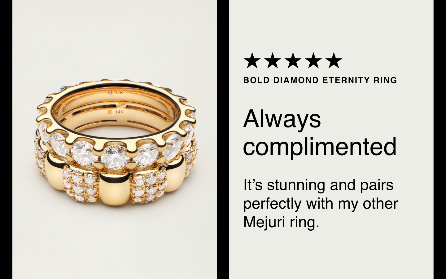 Bold Diamond Eternity Ring. Always complimented. It's stunning and pairs perfectly with my other Mejuri ring.