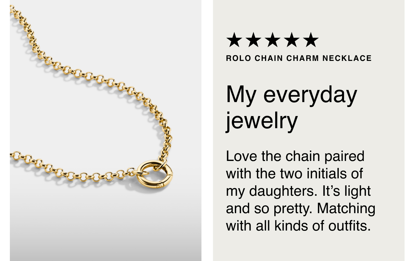 Rolo Chain Charm Necklace. My everyday jewelry. Love the chain paired with the two initials of my daughters. It's light and so pretty. Matching with all kinds of outfits.