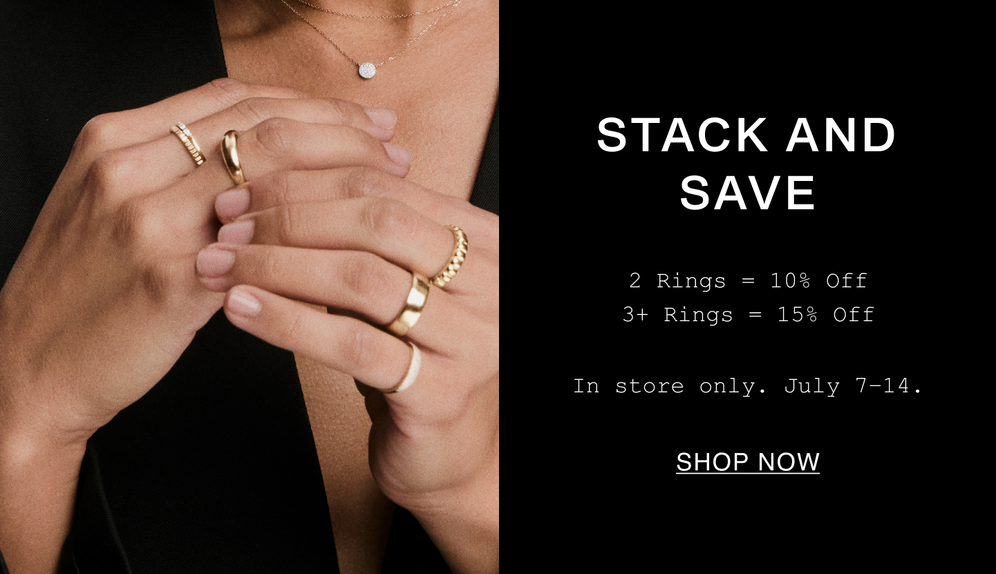 Stack And Save. 2 Rings=10% Off. 3+ Rings=15% Off. In store only. July 7-14. Shop Now.