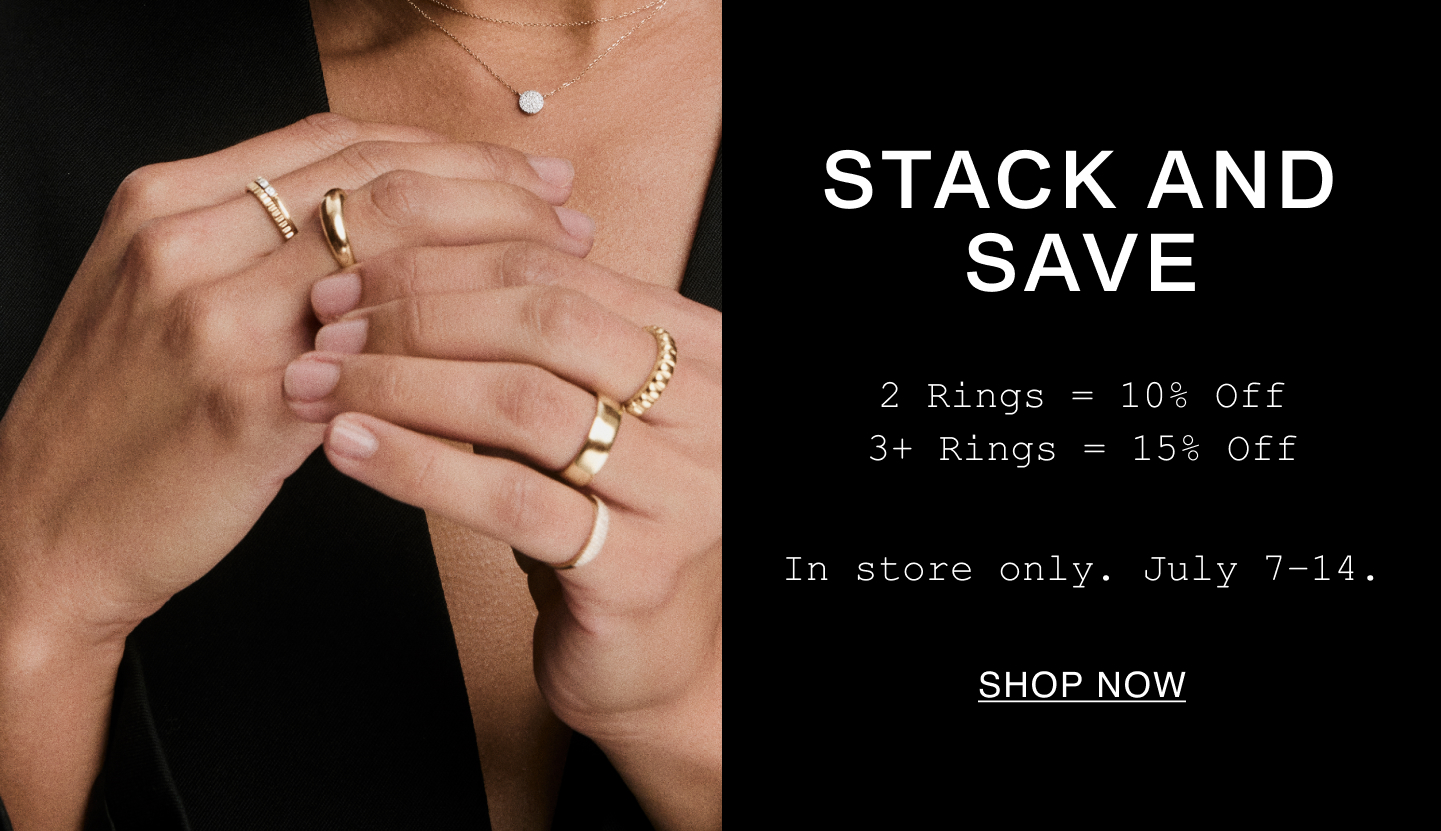 Stack And Save. 2 Rings=10% Off. 3+ Rings=15% Off. In store only. July 7-14. Shop Now.