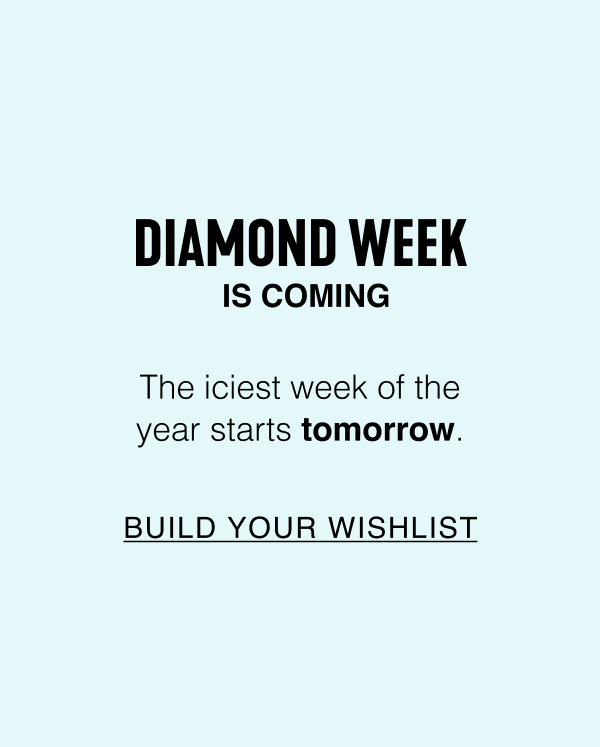 Diamond Week is coming. The iciest week of the year starts tomorrow. Build your wishlist.