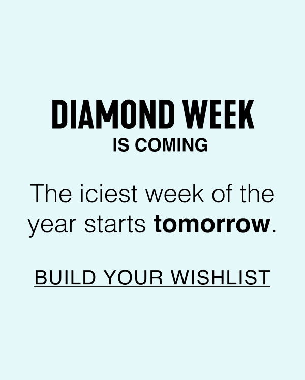 Diamond Week is coming. The iciest week of the year starts tomorrow. Build your wishlist.