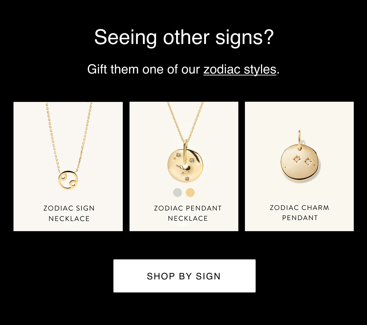 Seeing other signs? Gift them one of our zodiac styles. Shop by sign.