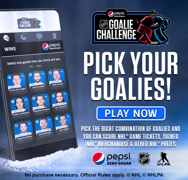 The Pepsi Zero Sugar NHL Goalie Challenge! Pick your goalies! Pick the right combination of goalies and you can score NHL game tickets, signed NHL merchandise, and other NHL prizes. Click here to play the game now. No purchase necessary, Official Rules apply.