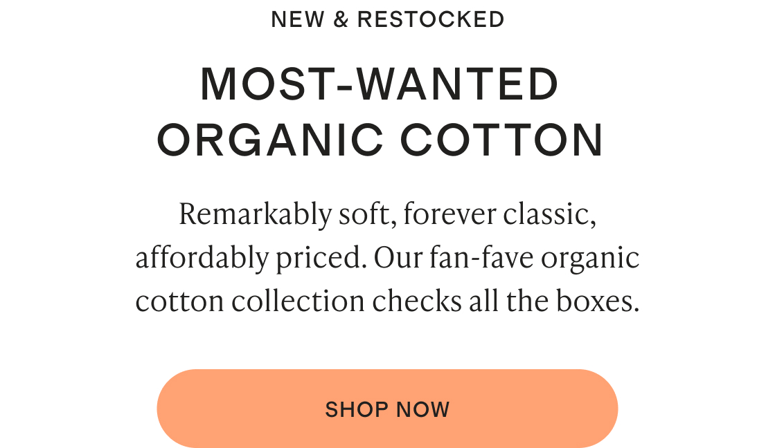 NEW & RESTOCKED. MOST-WANTED ORGANIC COTTON