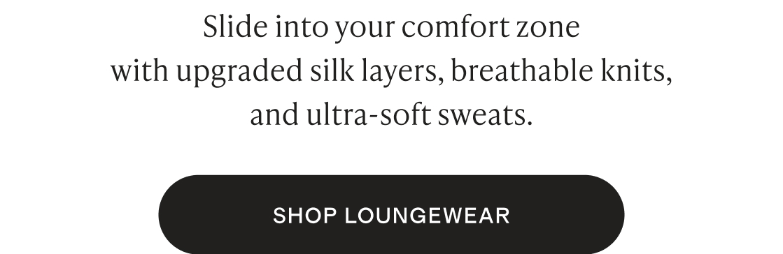 Slide into your comfort zone with upgraded silk layers, breathable knits, and ultra-soft sweats.