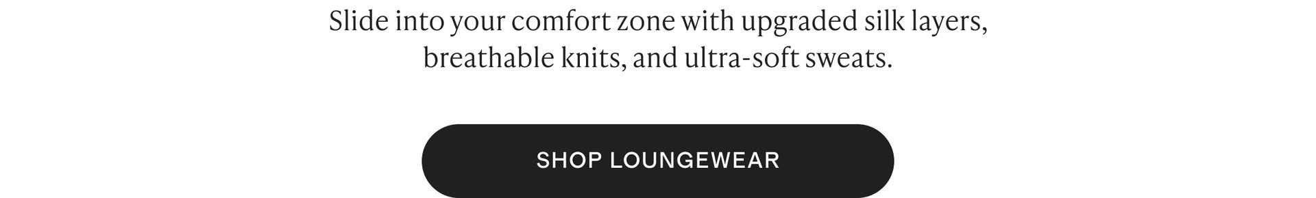 Slide into your comfort zone with upgraded silk layers, breathable knits, and ultra-soft sweats.