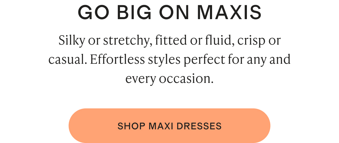 Silky or stretchy, fitted or fluid, crisp or casual. Effortless styles perfect for any and every occasion.