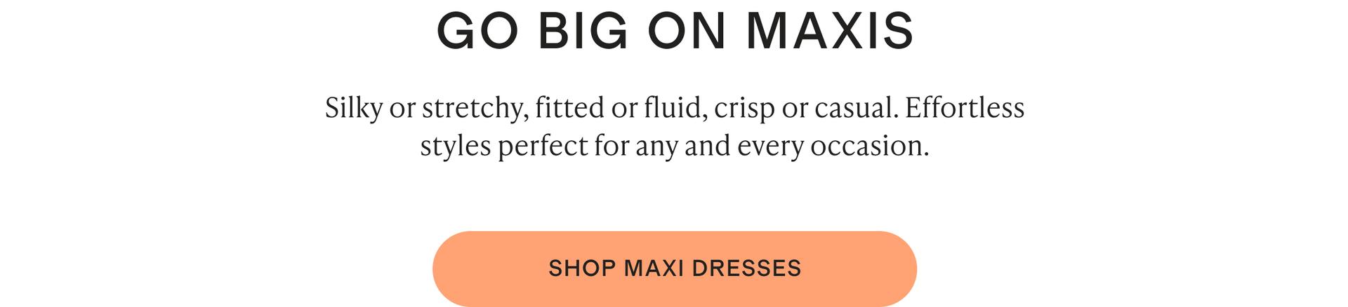 Silky or stretchy, fitted or fluid, crisp or casual. Effortless styles perfect for any and every occasion.