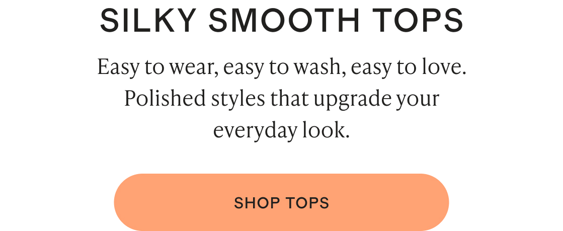 Easy to wear, easy to wash, easy to love. Polished styles that upgrade your everyday look.