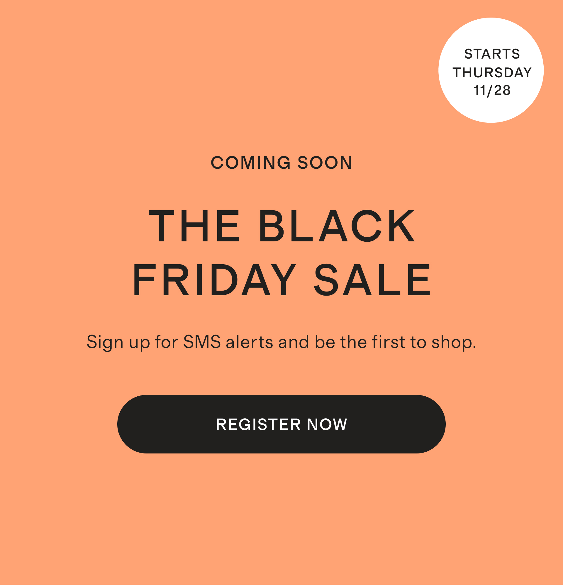 COMING SOON BLACK FRIDAY Sign up for SMS alerts and be the first to shop.