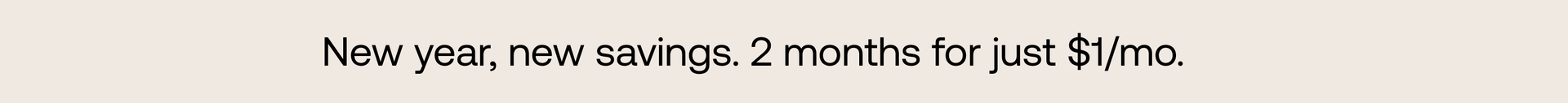 New year, new savings. 2 months for just $1/mo.