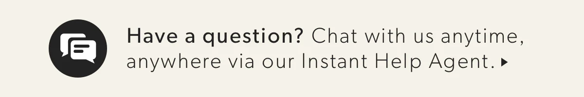 Have questions? Chat with us anytime, anywhere via our Instant Help Agent.