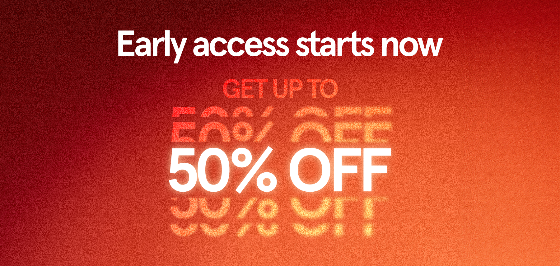 Early access starts now Early access starts now