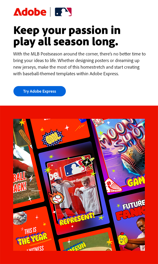 Keep your passion in play all season long. With the MLB Postseason around the corner there's no better time to bring your ideas to life. Whether designing posters or dreaming up new jerseys, make the most of this homestretch and start creating with baseball-themed templates with Adobe Express. 