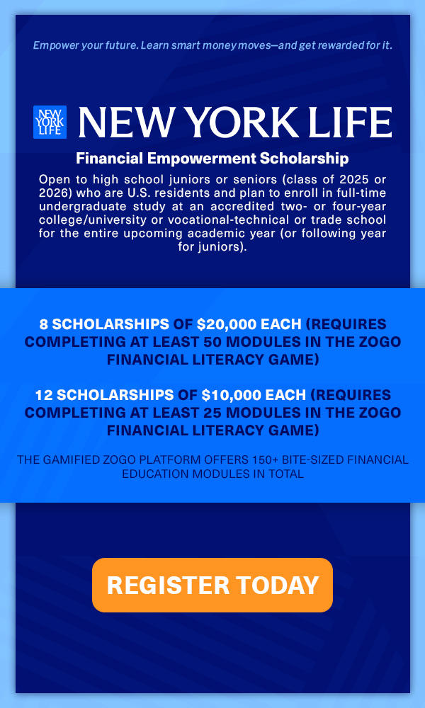 Empower your future. Learn smart money moves-and get rewarded for it. NEW YORK LIFE Financial Empowerment Scholarship